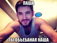 паша ты обьебаная каша