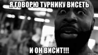 я говорю турнику висеть и он висит!!!