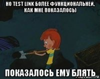 но test link более функциональней, как мне показалось) показалось ему блять