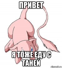 привет я тоже еду с таней