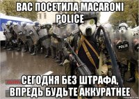 вас посетила macaroni police сегодня без штрафа, впредь будьте аккуратнее