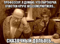 профессор, я думаю, что партнерка очистки круче welcomepartners... сказочный долбоеб...
