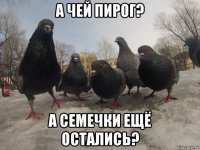 а чей пирог? а семечки ещё остались?