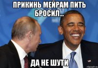 прикинь мейрам пить бросил... да не шути