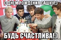 с днем рождения сашку!;) будь счастлива!;)