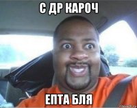 с др кароч епта бля