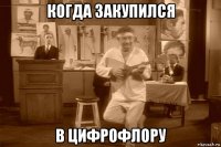 когда закупился в цифрофлору