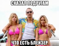 сказал подругам что есть блейзер