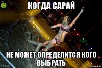 когда сарай не может определится кого выбрать