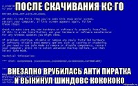 после скачивания кс го внезапно врубилась анти пиратка и выкинул шиндовс кокококо
