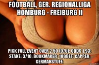 football, ger. regionalliga homburg - freiburg ii pick full event over 2.50 (o/u); odds 1.93; stake: 3/10; bookmaker: 188bet; capper: germanstuff;