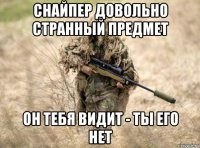 снайпер довольно странный предмет он тебя видит - ты его нет