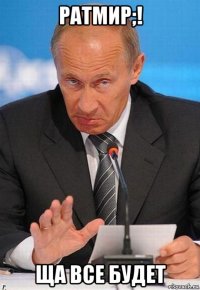 ратмир;! ща все будет