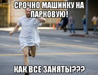 срочно машинку на парковую! как все заняты???
