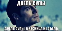 доель супы доель супы, а ресница не съель