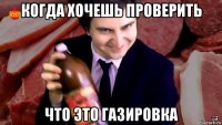 когда хочешь проверить что это газировка