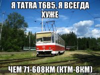 я tatra t6b5, я всегда хуже чем 71-608км (ктм-8км)