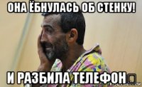 она ёбнулась об стенку! и разбила телефон❕
