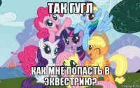 так гугл как мне попасть в эквестрию?