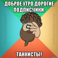 доброе утро дорогие подписчики. танкисты!