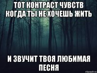 тот контраст чувств когда ты не хочешь жить и звучит твоя любимая песня