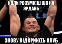 коли розумієш шо на ярдань знову відкриють клуб