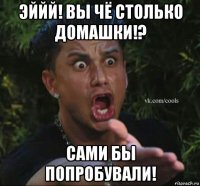 эййй! вы чё столько домашки!? сами бы попробували!