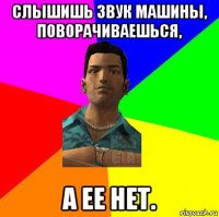 слышишь звук машины, поворачиваешься, а ее нет.