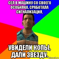 сел в машину со своего особняка, сработала сигнализация, увидели копы, дали звезду.