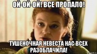 ой-ой-ой! все пропало! тушеночная невеста нас всех разоблачила!