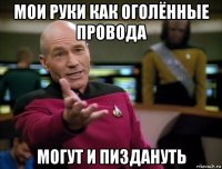 мои руки как оголённые провода могут и пиздануть