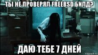 ты не проверял freebsd билд? даю тебе 7 дней
