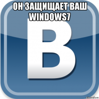 он защищает ваш windows7 