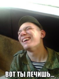  вот ты лечишь...