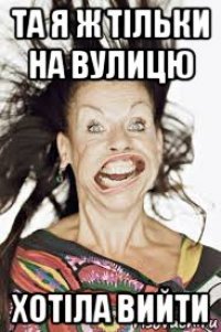 та я ж тільки на вулицю хотіла вийти