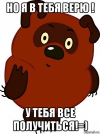 но я в тебя верю ! у тебя все получиться!=)
