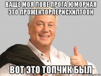 ваще моя лове прога юморная это прожекторперисхилтоон вот это топчик был