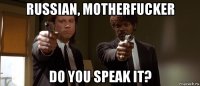 russian, motherfucker do you speak it?