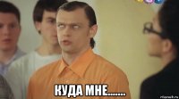  куда мне.......