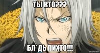 ты кто??? бл*дь пихто!!!