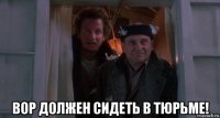  вор должен сидеть в тюрьме!