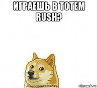 играешь в totem rush? 
