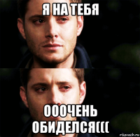 я на тебя ооочень обиделся(((