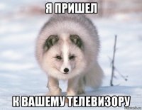 я пришел к вашему телевизору