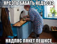 ярсэть бабать кедьсэ? нядляс пякет пешксе