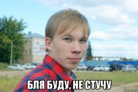  бля буду, не стучу