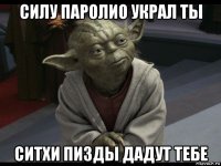 силу паролио украл ты ситхи пизды дадут тебе