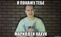 я покажу тебе мария вей нахуй