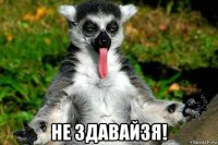  не здавайзя!