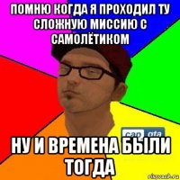 помню когда я проходил ту сложную миссию с самолётиком ну и времена были тогда